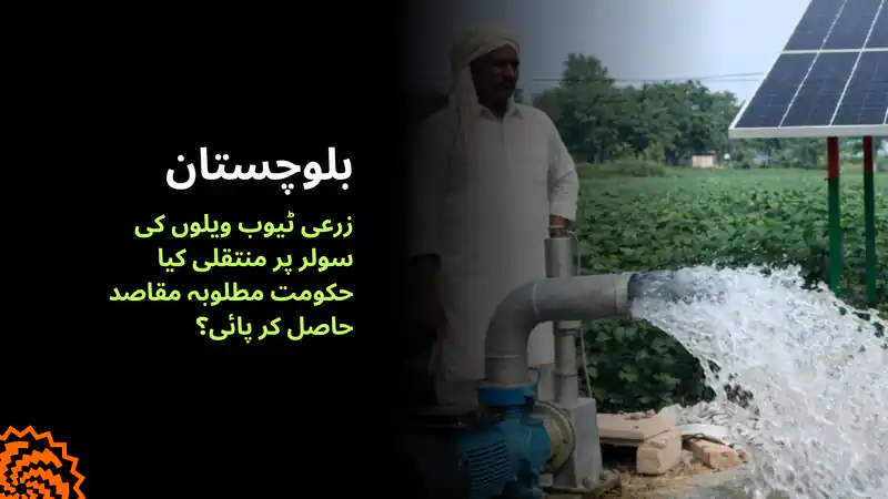بلوچستان: زرعی ٹیوب ویلوں کی سولر پر منتقلی، کیا حکومت کامیاب ہوئی؟